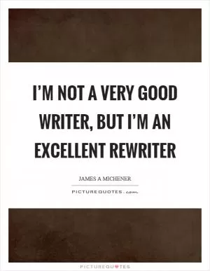 I’m not a very good writer, but I’m an excellent rewriter Picture Quote #1