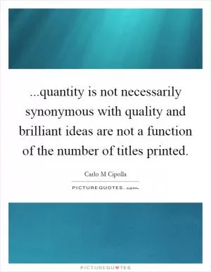 ...quantity is not necessarily synonymous with quality and brilliant ideas are not a function of the number of titles printed Picture Quote #1