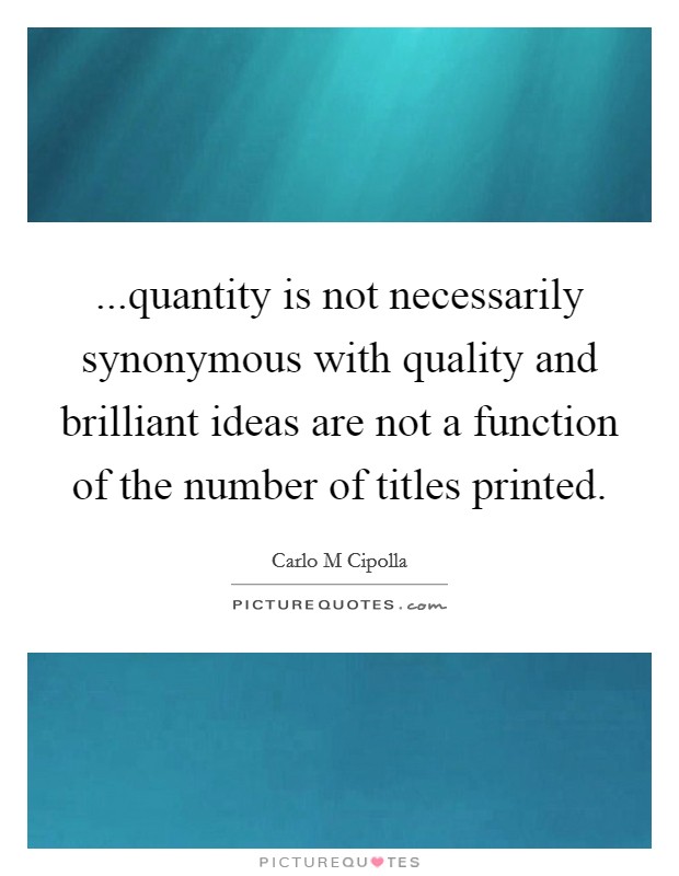 ...quantity is not necessarily synonymous with quality and brilliant ideas are not a function of the number of titles printed. Picture Quote #1