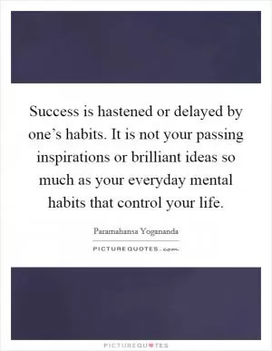 Success is hastened or delayed by one’s habits. It is not your passing inspirations or brilliant ideas so much as your everyday mental habits that control your life Picture Quote #1