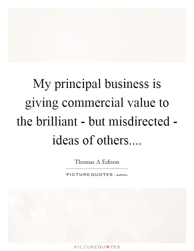 My principal business is giving commercial value to the brilliant - but misdirected - ideas of others.... Picture Quote #1