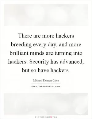 There are more hackers breeding every day, and more brilliant minds are turning into hackers. Security has advanced, but so have hackers Picture Quote #1