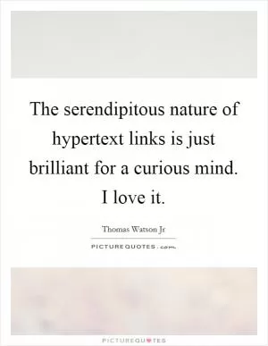 The serendipitous nature of hypertext links is just brilliant for a curious mind. I love it Picture Quote #1