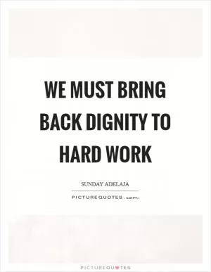We must bring back dignity to hard work Picture Quote #1