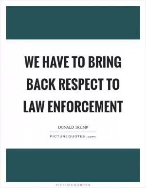 We have to bring back respect to law enforcement Picture Quote #1