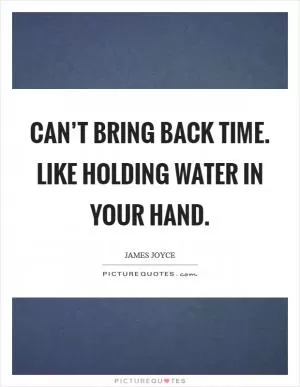 Can’t bring back time. Like holding water in your hand Picture Quote #1
