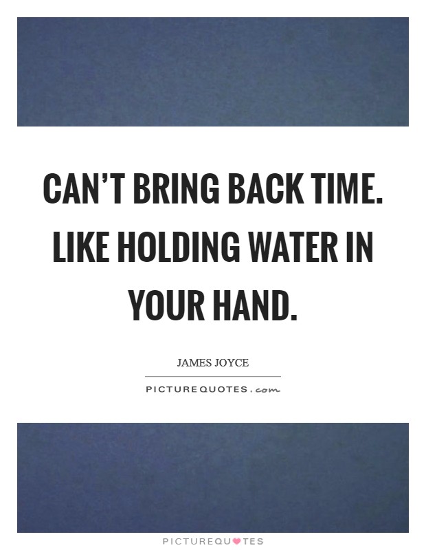 Can't bring back time. Like holding water in your hand. Picture Quote #1