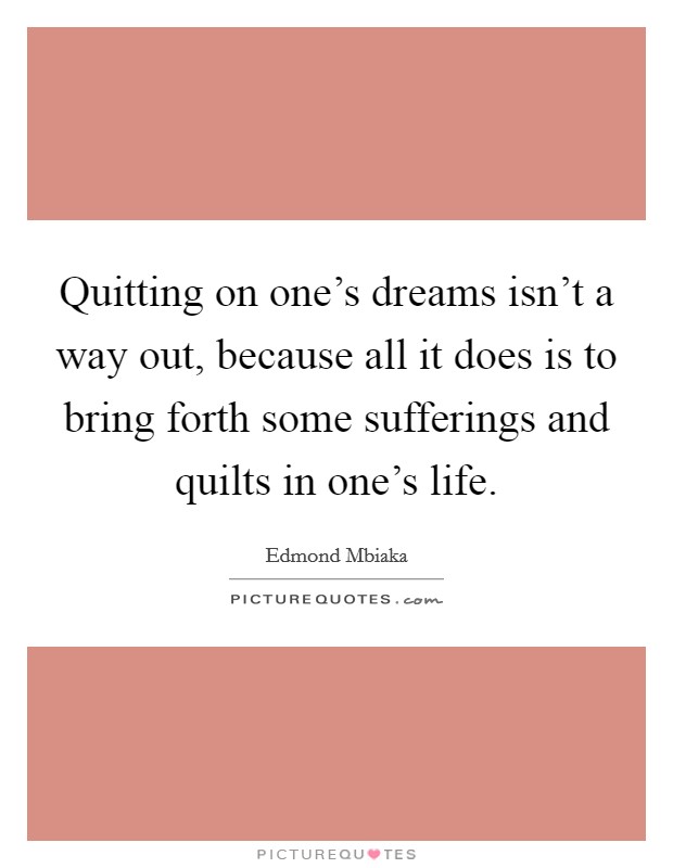 Quitting on one's dreams isn't a way out, because all it does is to bring forth some sufferings and quilts in one's life. Picture Quote #1