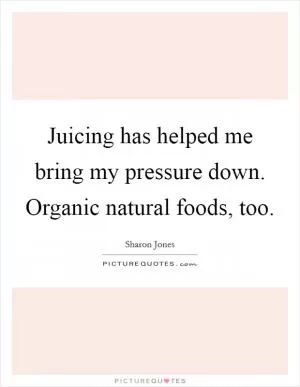 Juicing has helped me bring my pressure down. Organic natural foods, too Picture Quote #1