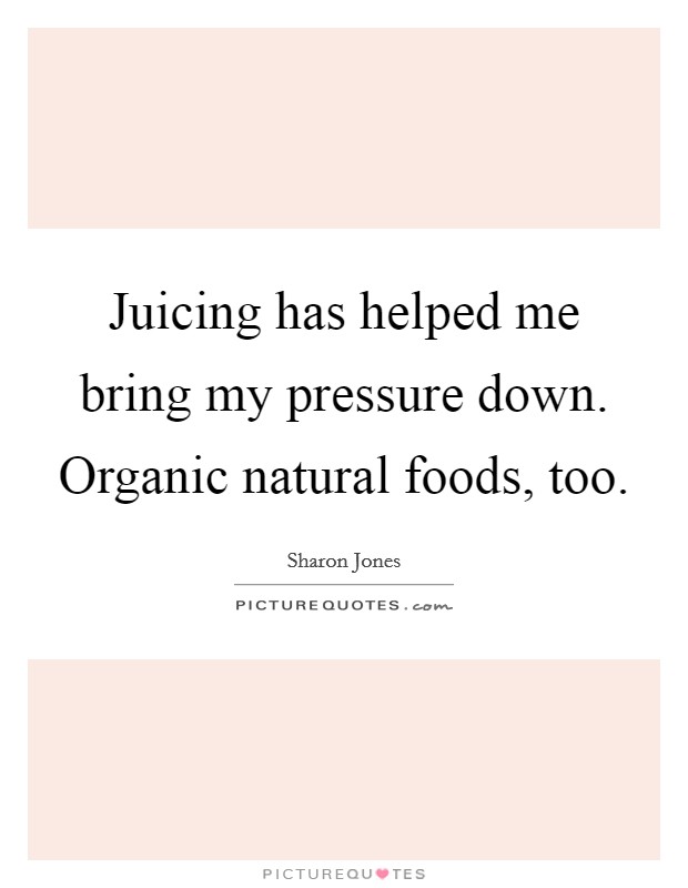 Juicing has helped me bring my pressure down. Organic natural foods, too. Picture Quote #1