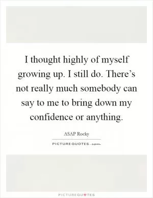 I thought highly of myself growing up. I still do. There’s not really much somebody can say to me to bring down my confidence or anything Picture Quote #1