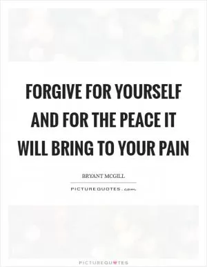 Forgive for yourself and for the peace it will bring to your pain Picture Quote #1