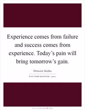 Experience comes from failure and success comes from experience. Today’s pain will bring tomorrow’s gain Picture Quote #1