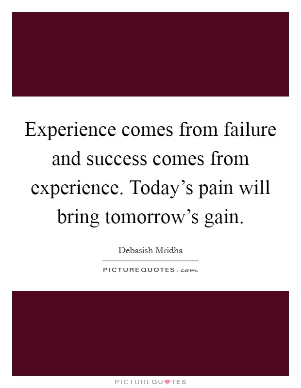 Experience comes from failure and success comes from experience. Today's pain will bring tomorrow's gain. Picture Quote #1
