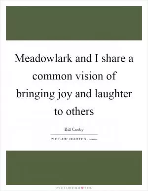 Meadowlark and I share a common vision of bringing joy and laughter to others Picture Quote #1
