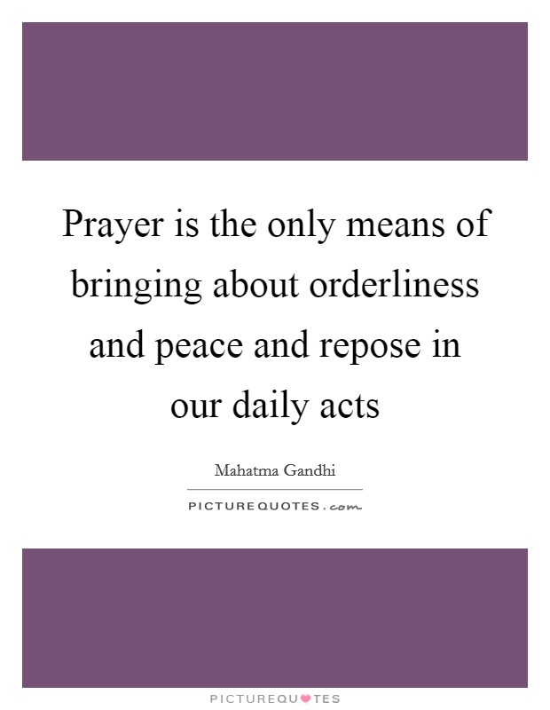 Prayer is the only means of bringing about orderliness and peace and repose in our daily acts Picture Quote #1