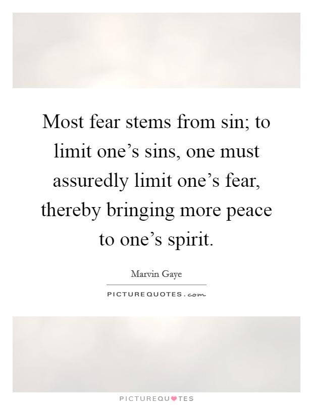 Most fear stems from sin; to limit one's sins, one must assuredly limit one's fear, thereby bringing more peace to one's spirit. Picture Quote #1