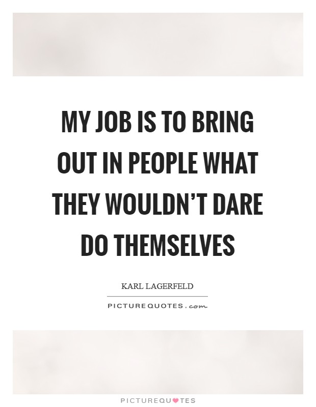 My job is to bring out in people what they wouldn't dare do themselves Picture Quote #1