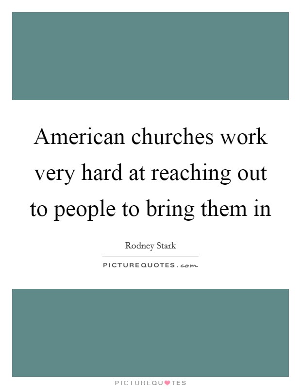 American churches work very hard at reaching out to people to bring them in Picture Quote #1