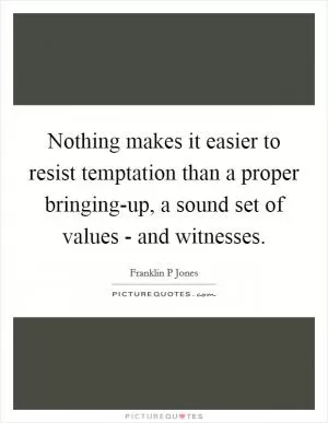 Nothing makes it easier to resist temptation than a proper bringing-up, a sound set of values - and witnesses Picture Quote #1