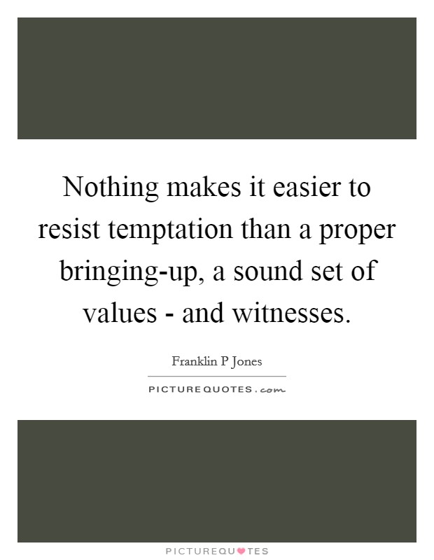 Nothing makes it easier to resist temptation than a proper bringing-up, a sound set of values - and witnesses. Picture Quote #1