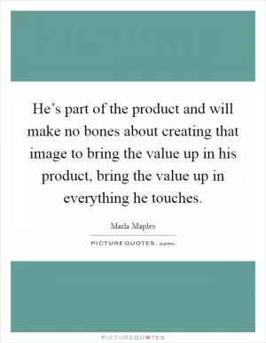 He’s part of the product and will make no bones about creating that image to bring the value up in his product, bring the value up in everything he touches Picture Quote #1