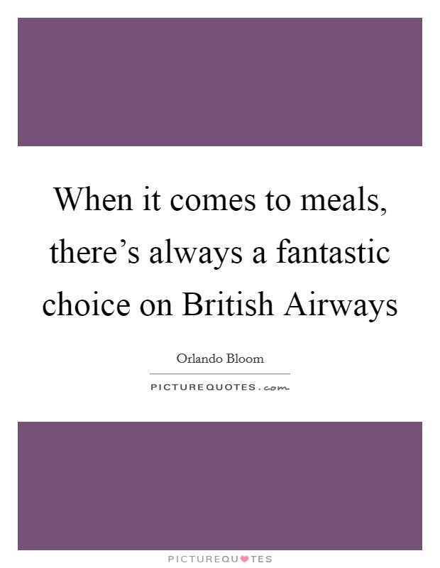 When it comes to meals, there's always a fantastic choice on British Airways Picture Quote #1