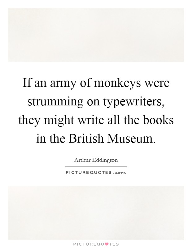 If an army of monkeys were strumming on typewriters, they might write all the books in the British Museum. Picture Quote #1