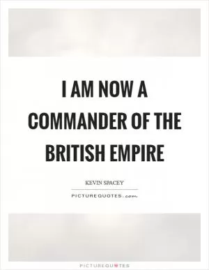 I am now a commander of the British Empire Picture Quote #1