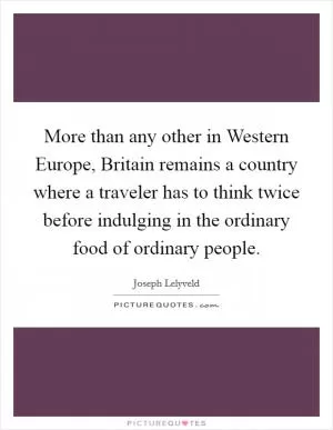 More than any other in Western Europe, Britain remains a country where a traveler has to think twice before indulging in the ordinary food of ordinary people Picture Quote #1