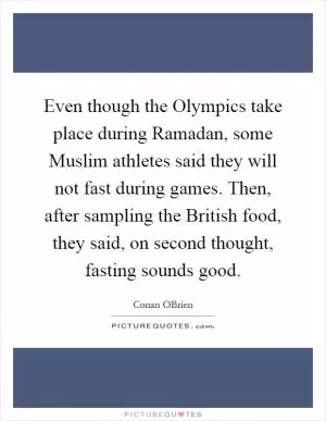 Even though the Olympics take place during Ramadan, some Muslim athletes said they will not fast during games. Then, after sampling the British food, they said, on second thought, fasting sounds good Picture Quote #1
