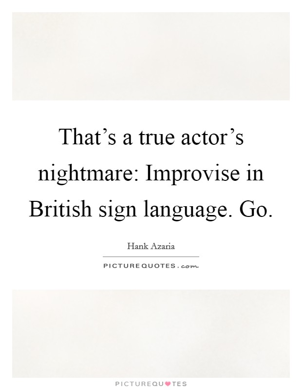 That's a true actor's nightmare: Improvise in British sign language. Go. Picture Quote #1