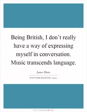 Being British, I don’t really have a way of expressing myself in conversation. Music transcends language Picture Quote #1