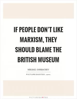 If people don’t like Marxism, they should blame the British Museum Picture Quote #1