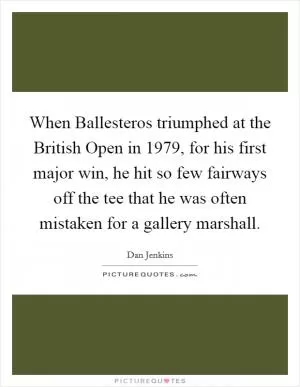 When Ballesteros triumphed at the British Open in 1979, for his first major win, he hit so few fairways off the tee that he was often mistaken for a gallery marshall Picture Quote #1