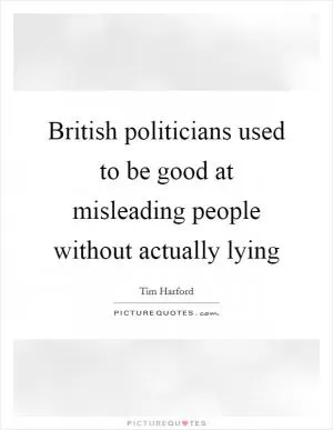 British politicians used to be good at misleading people without actually lying Picture Quote #1