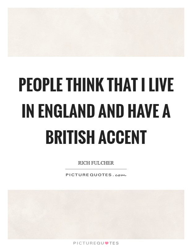 People think that I live in England and have a British accent Picture Quote #1