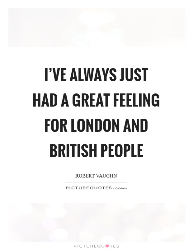 I've always just had a great feeling for London and British people Picture Quote #1
