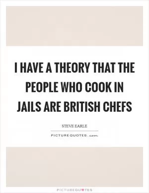 I have a theory that the people who cook in jails are British chefs Picture Quote #1