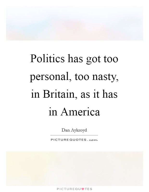 Politics has got too personal, too nasty, in Britain, as it has in America Picture Quote #1