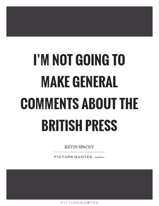 I'm not going to make general comments about the British press Picture Quote #1