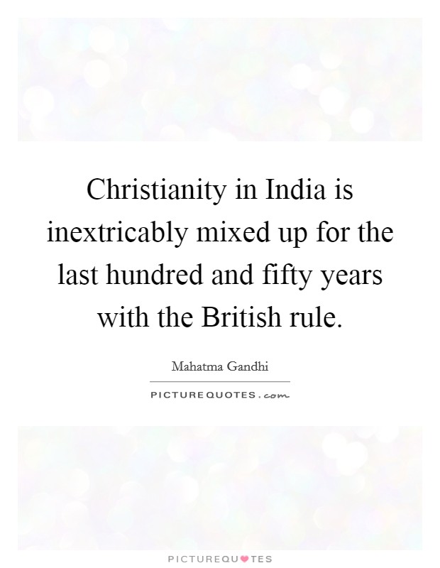 Christianity in India is inextricably mixed up for the last hundred and fifty years with the British rule. Picture Quote #1