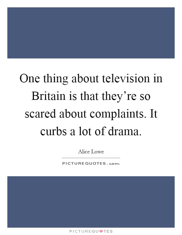 One thing about television in Britain is that they're so scared about complaints. It curbs a lot of drama. Picture Quote #1