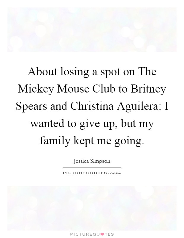 About losing a spot on The Mickey Mouse Club to Britney Spears and Christina Aguilera: I wanted to give up, but my family kept me going. Picture Quote #1