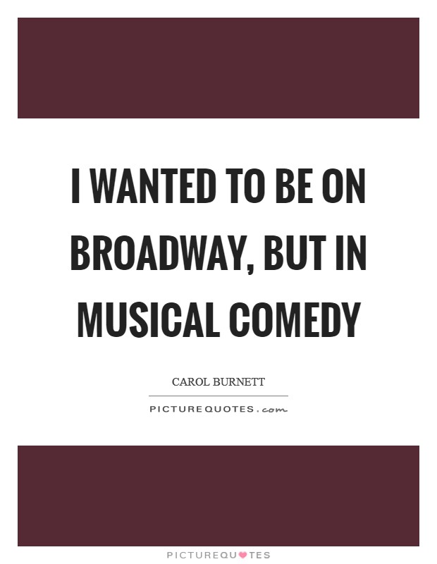 I wanted to be on Broadway, but in musical comedy Picture Quote #1
