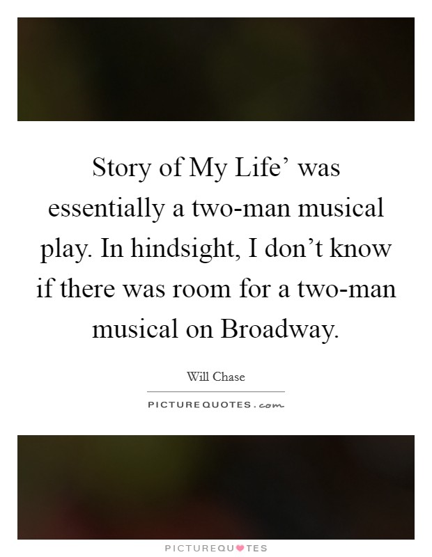 Story of My Life' was essentially a two-man musical play. In hindsight, I don't know if there was room for a two-man musical on Broadway. Picture Quote #1
