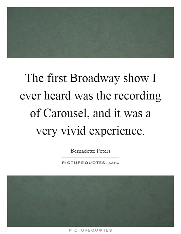 The first Broadway show I ever heard was the recording of Carousel, and it was a very vivid experience. Picture Quote #1