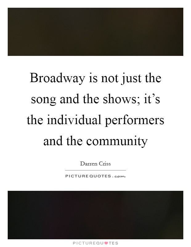 Broadway is not just the song and the shows; it's the individual performers and the community Picture Quote #1