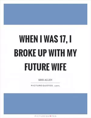 When I was 17, I broke up with my future wife Picture Quote #1