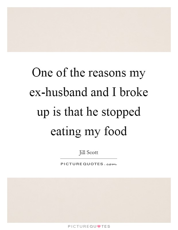 One of the reasons my ex-husband and I broke up is that he stopped eating my food Picture Quote #1